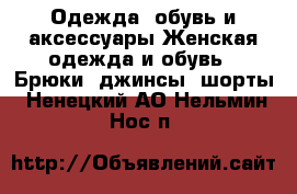 Одежда, обувь и аксессуары Женская одежда и обувь - Брюки, джинсы, шорты. Ненецкий АО,Нельмин Нос п.